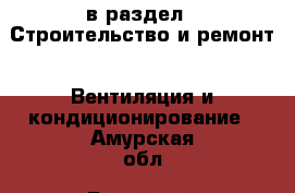  в раздел : Строительство и ремонт » Вентиляция и кондиционирование . Амурская обл.,Бурейский р-н